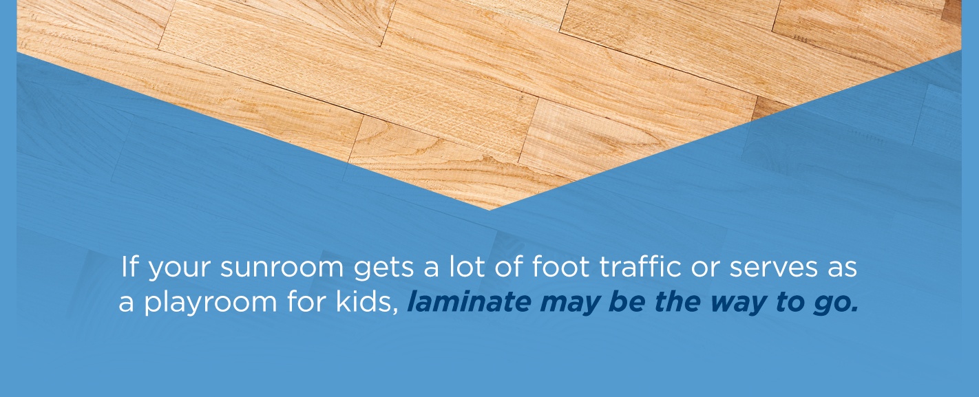 use laminate in sunrooms if the room gets a lot of foot traffic
